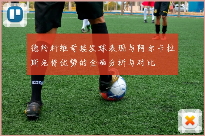 德约科维奇接发球表现与阿尔卡拉斯老将优势的全面分析与对比
