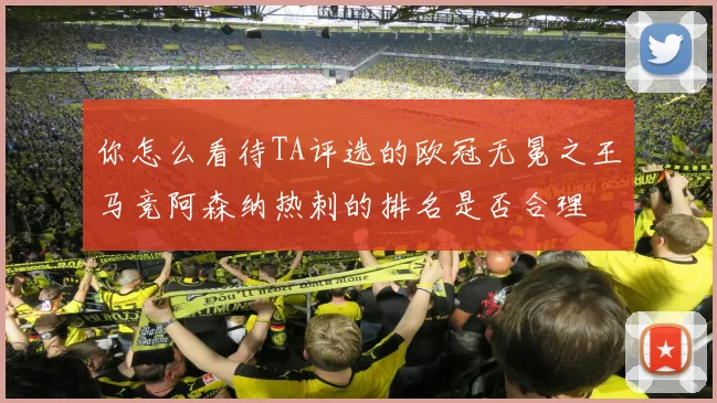 你怎么看待TA评选的欧冠无冕之王马竞阿森纳热刺的排名是否合理