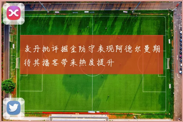 麦丹批评掘金防守表现阿德尔曼期待其播客带来热度提升
