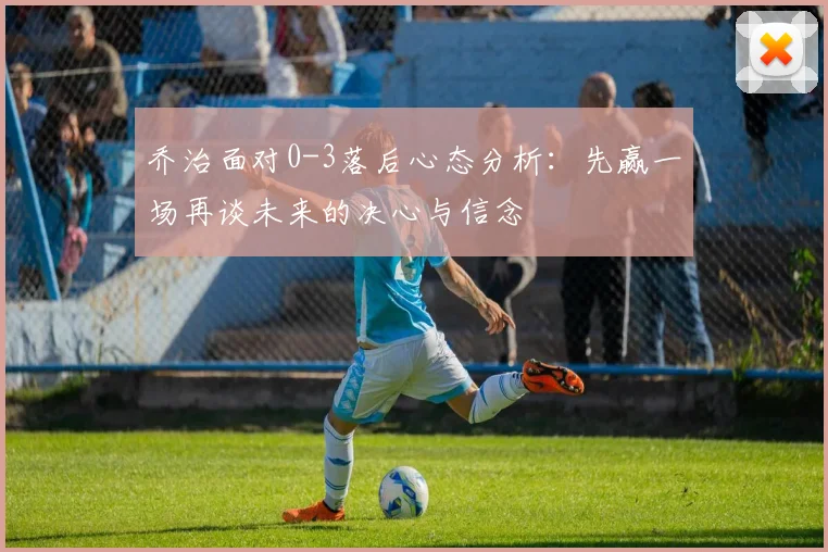 乔治面对0-3落后心态分析：先赢一场再谈未来的决心与信念