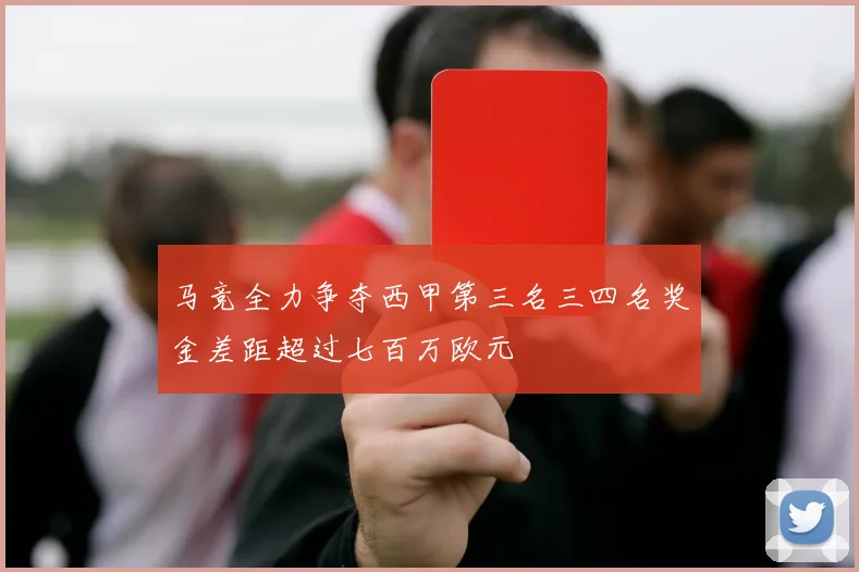 马竞全力争夺西甲第三名三四名奖金差距超过七百万欧元