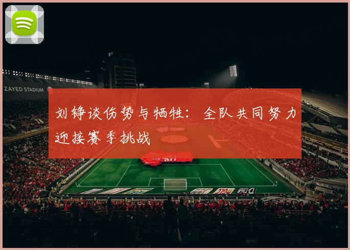 刘铮谈伤势与牺牲：全队共同努力迎接赛季挑战
